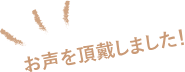 お声を頂戴しました！